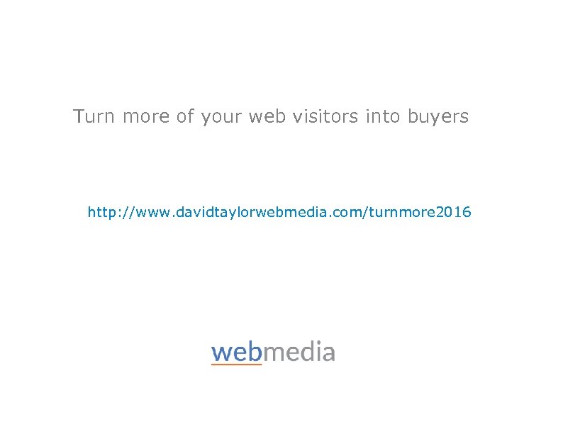 Turn more of your web visitors into buyers http: //www. davidtaylorwebmedia. com/turnmore 2016 