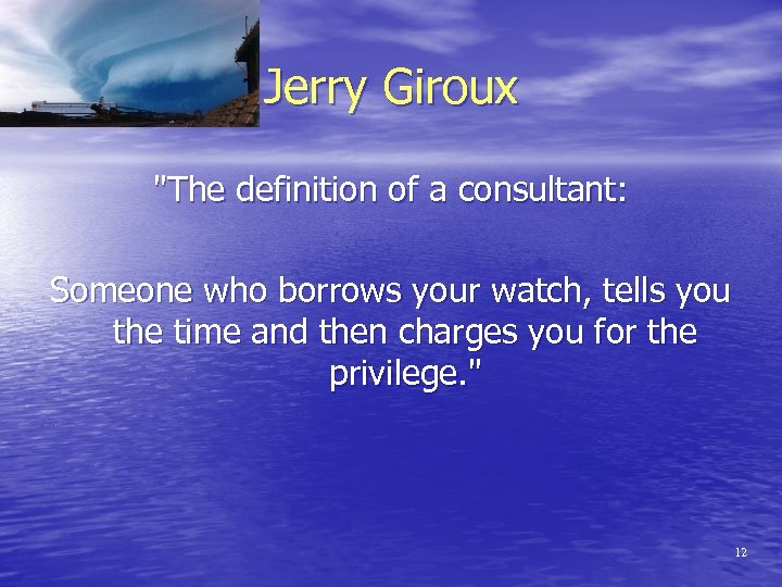 Jerry Giroux "The definition of a consultant: Someone who borrows your watch, tells you