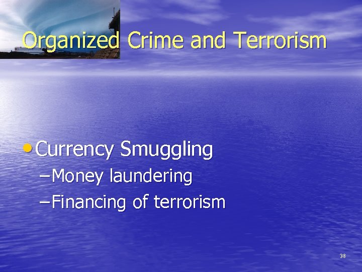 Organized Crime and Terrorism • Currency Smuggling – Money laundering – Financing of terrorism