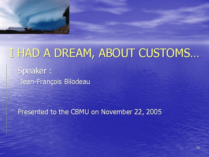 I HAD A DREAM, ABOUT CUSTOMS… Speaker : Jean-François Bilodeau Presented to the CBMU