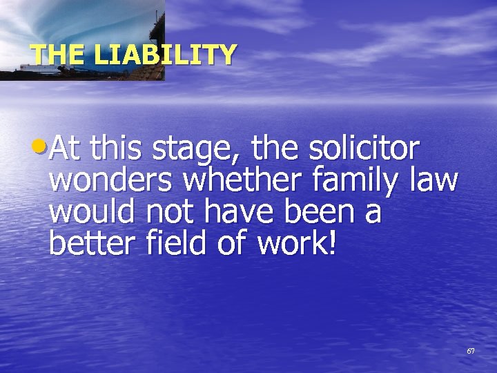 THE LIABILITY • At this stage, the solicitor wonders whether family law would not