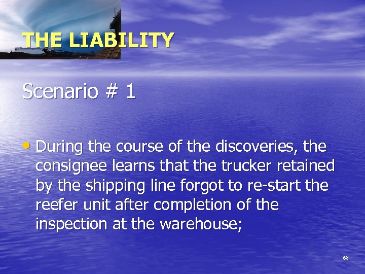THE LIABILITY Scenario # 1 • During the course of the discoveries, the consignee