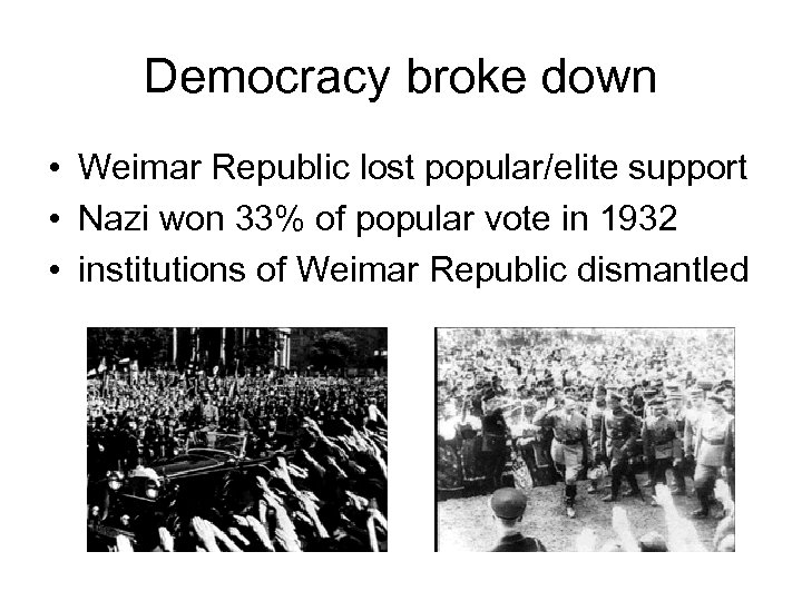 Democracy broke down • Weimar Republic lost popular/elite support • Nazi won 33% of