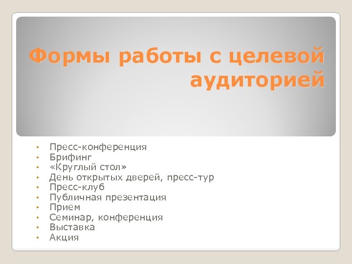 Формы работы с целевой аудиторией • • • Пресс-конференция Брифинг «Круглый стол» День открытых