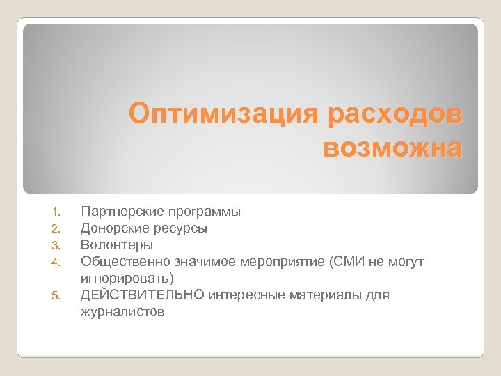 Оптимизация расходов возможна 1. 2. 3. 4. 5. Партнерские программы Донорские ресурсы Волонтеры Общественно