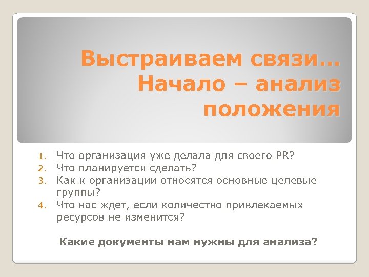 Выстраиваем связи… Начало – анализ положения Что организация уже делала для своего PR? Что