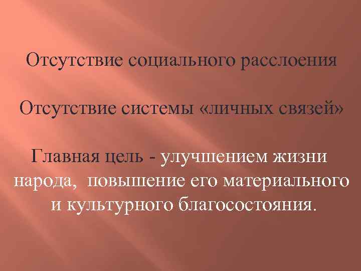 Отсутствие социального расслоения Отсутствие системы «личных связей» Главная цель - улучшением жизни народа, повышение