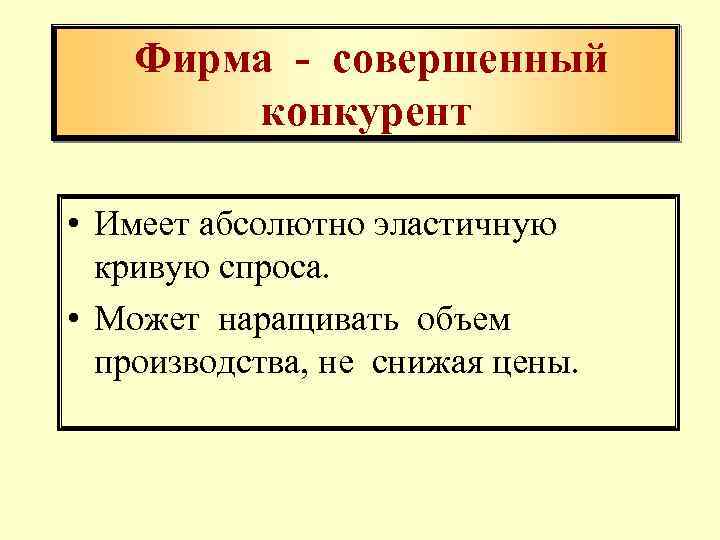 Фирма - совершенный конкурент • Имеет абсолютно эластичную кривую спроса. • Может наращивать объем