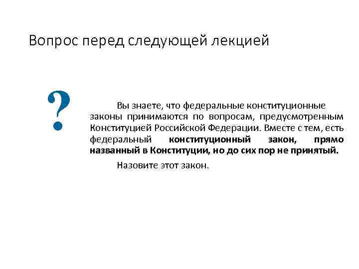 Вопрос перед следующей лекцией ? Вы знаете, что федеральные конституционные законы принимаются по вопросам,