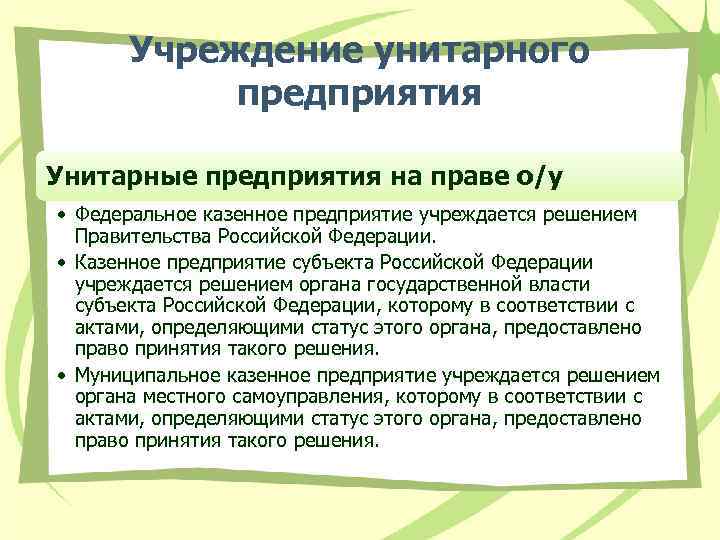 Учреждение унитарного предприятия Унитарные предприятия на праве о/у • Федеральное казенное предприятие учреждается решением
