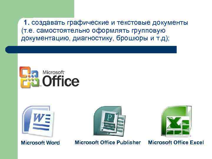 1. создавать графические и текстовые документы (т. е. самостоятельно оформлять групповую документацию, диагностику, брошюры