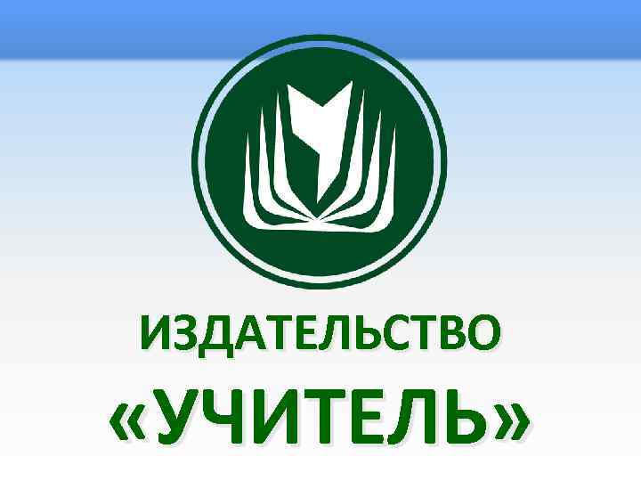ИЗДАТЕЛЬСТВО «УЧИТЕЛЬ» 
