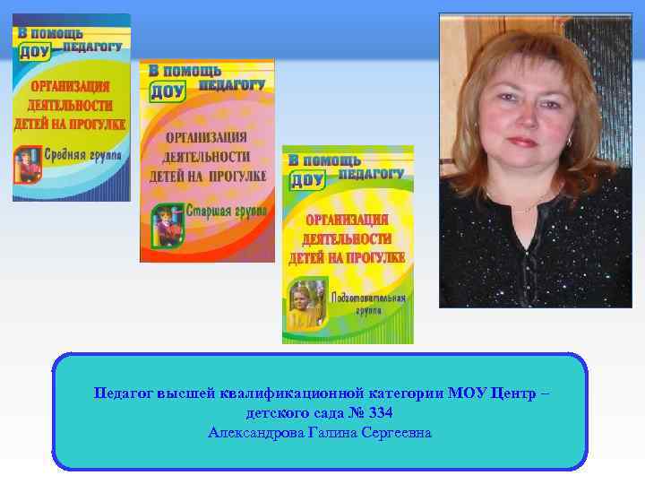  Педагог высшей квалификационной категории МОУ Центр – детского сада № 334 Александрова Галина
