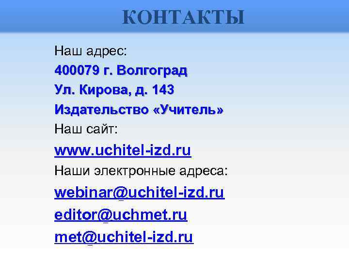 КОНТАКТЫ Наш адрес: 400079 г. Волгоград Ул. Кирова, д. 143 Издательство «Учитель» Наш сайт: