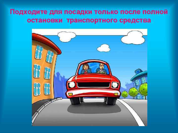 Подходите для посадки только после полной остановки транспортного средства 