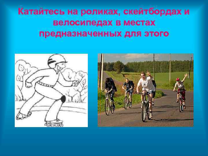 Катайтесь на роликах, скейтбордах и велосипедах в местах предназначенных для этого 