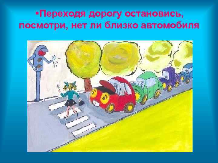  Переходя дорогу остановись, посмотри, нет ли близко автомобиля 