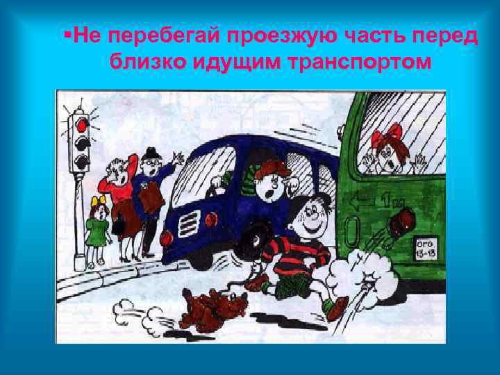  Не перебегай проезжую часть перед близко идущим транспортом 