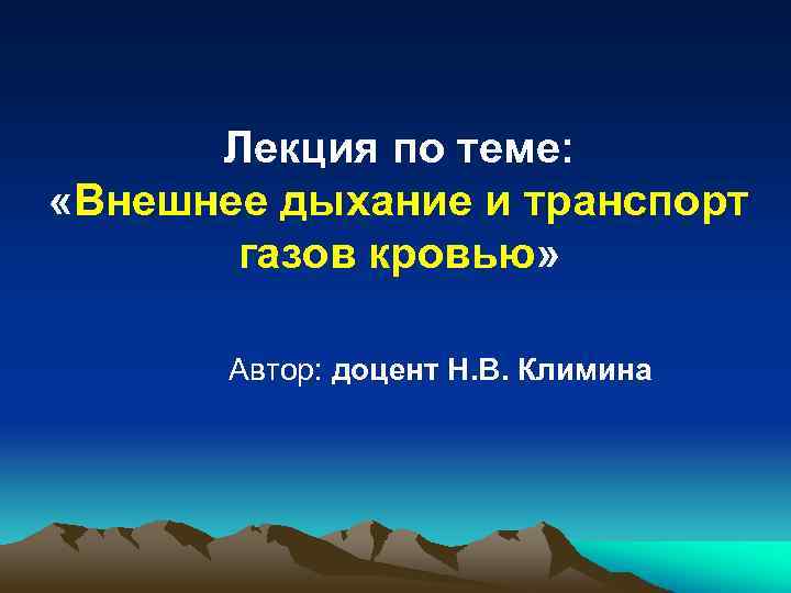 Лекция по теме: «Внешнее дыхание и транспорт газов кровью» Автор: доцент Н. В. Климина