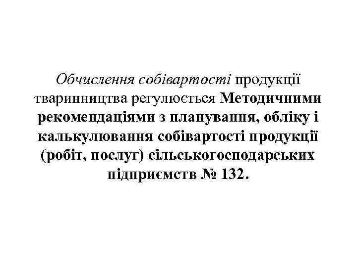 Обчислення собівартості продукції тваринництва регулюється Методичними рекомендаціями з планування, обліку і калькулювання собівартості продукції