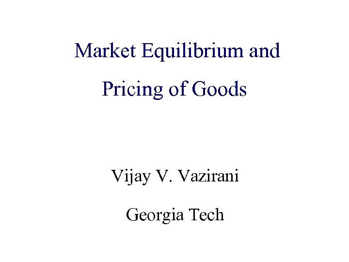 Market Equilibrium and Algorithmic Game Theory Pricing of Goods and Internet Computing Vijay V.