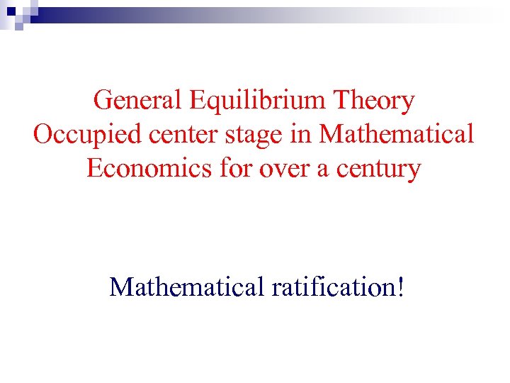 General Equilibrium Theory Occupied center stage in Mathematical Economics for over a century Mathematical