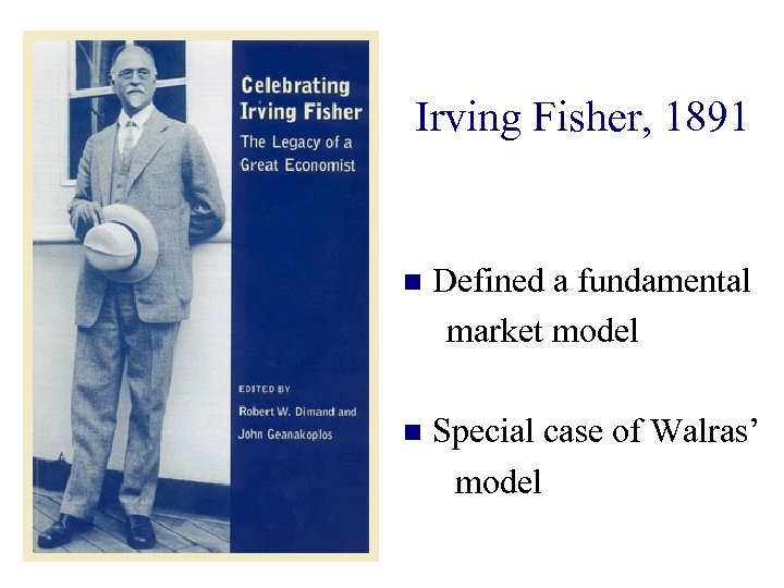 Irving Fisher, 1891 n Defined a fundamental market model n Special case of Walras’