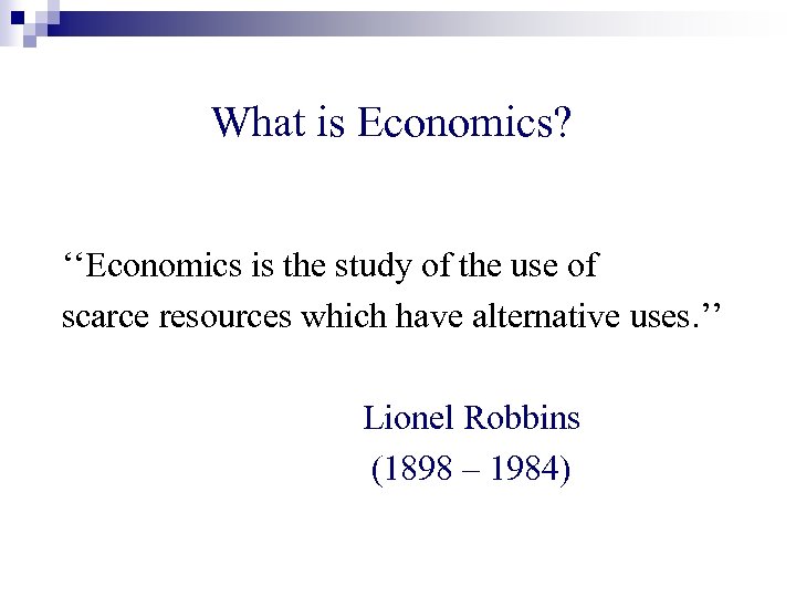 What is Economics? ‘‘Economics is the study of the use of scarce resources which