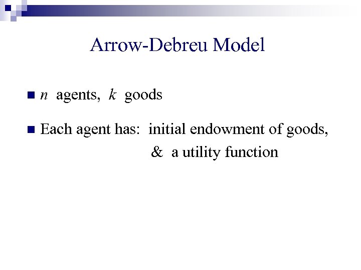 Arrow-Debreu Model n n agents, k goods n Each agent has: initial endowment of