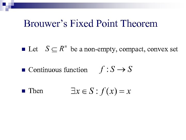 Brouwer’s Fixed Point Theorem n Let be a non-empty, compact, convex set n Continuous