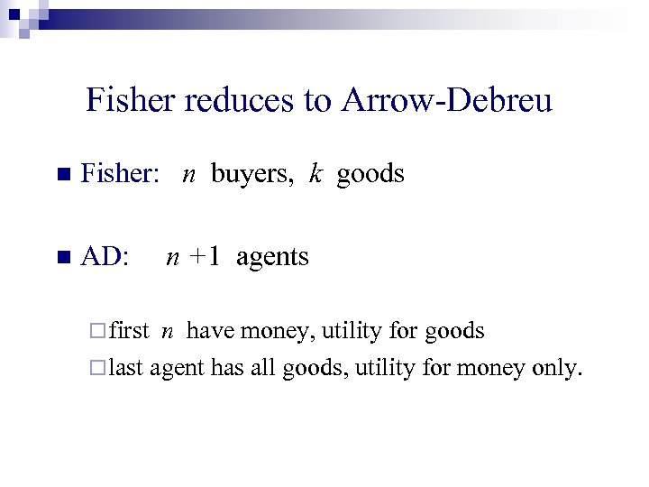 Fisher reduces to Arrow-Debreu n Fisher: n buyers, k goods n AD: ¨ first