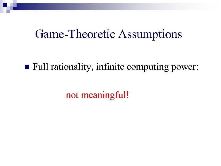 Game-Theoretic Assumptions n Full rationality, infinite computing power: not meaningful! 