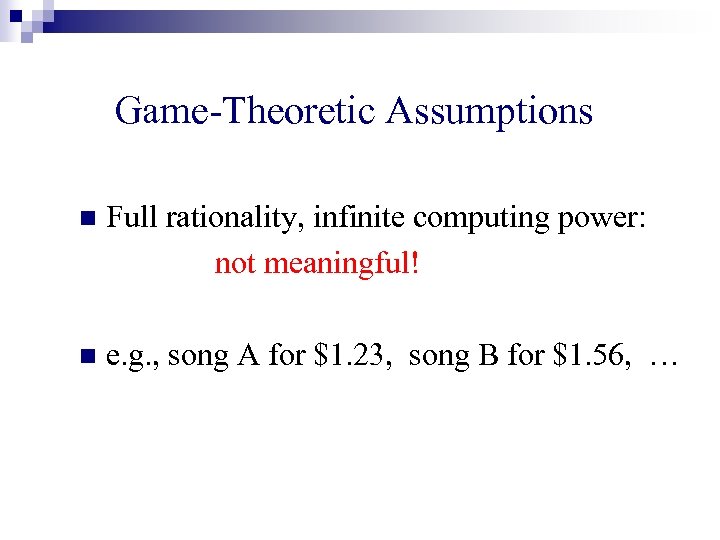 Game-Theoretic Assumptions n Full rationality, infinite computing power: not meaningful! n e. g. ,