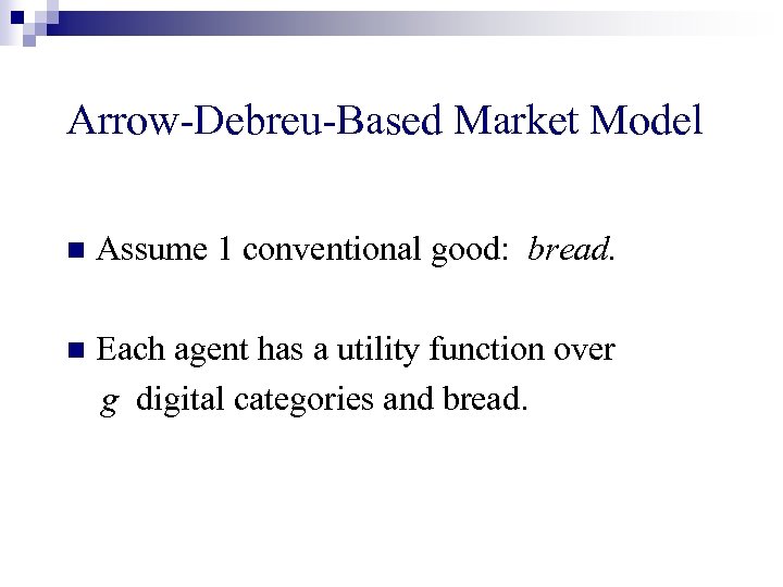 Arrow-Debreu-Based Market Model n Assume 1 conventional good: bread. n Each agent has a