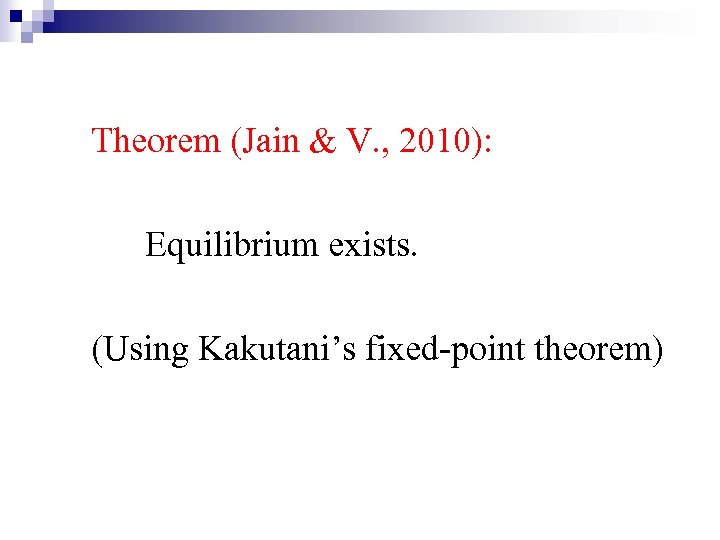 Theorem (Jain & V. , 2010): Equilibrium exists. (Using Kakutani’s fixed-point theorem) 