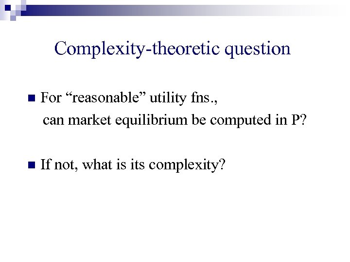 Complexity-theoretic question n For “reasonable” utility fns. , can market equilibrium be computed in