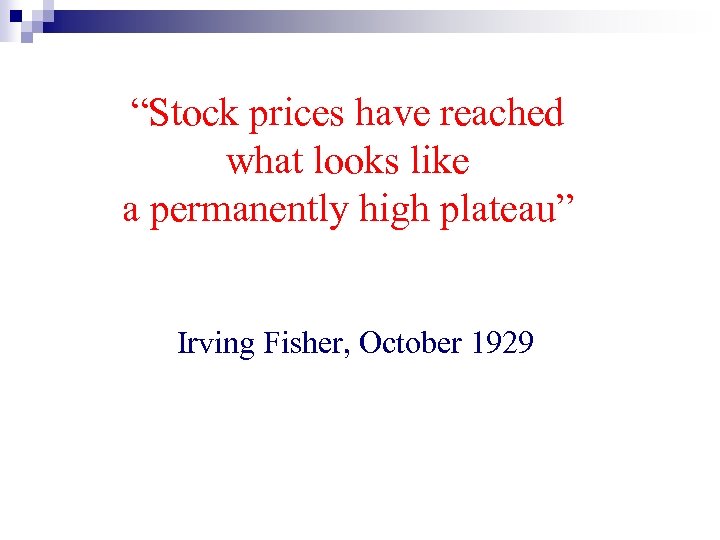 “Stock prices have reached what looks like a permanently high plateau” Irving Fisher, October