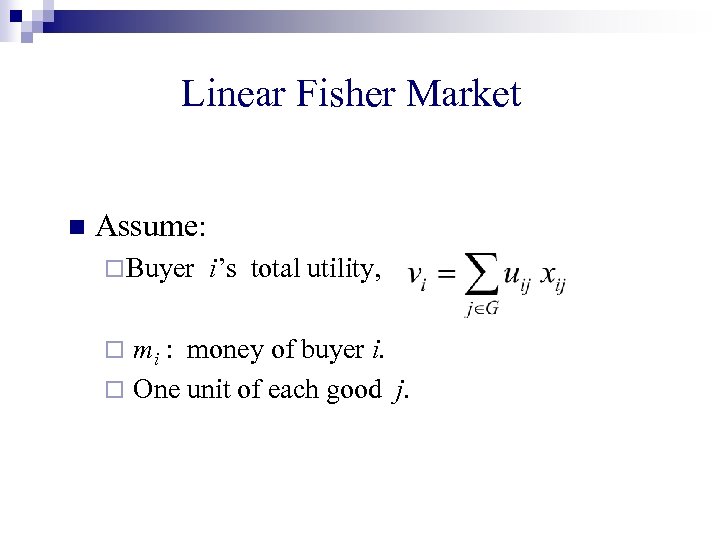 Linear Fisher Market n Assume: ¨ Buyer i’s total utility, mi : money of