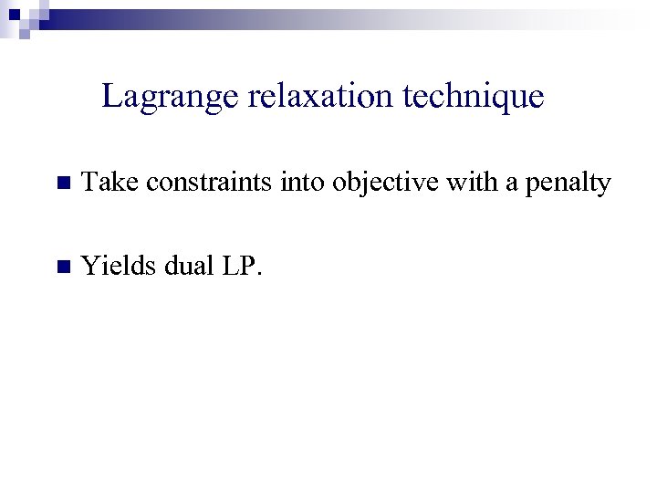 Lagrange relaxation technique n Take constraints into objective with a penalty n Yields dual