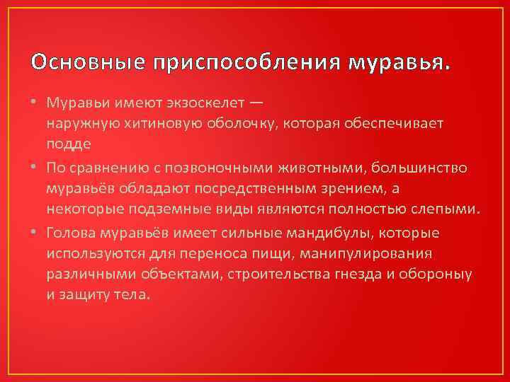 Основные приспособления муравья. • Муравьи имеют экзоскелет — наружную хитиновую оболочку, которая обеспечивает подде