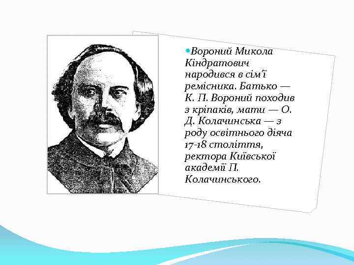  Вороний Микола Кіндратович народився в сім'ї ремісника. Батько — К. П. Вороний походив