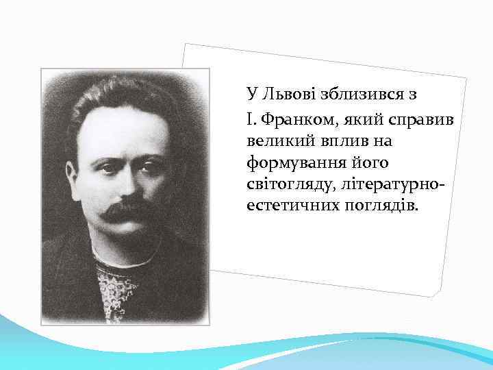 У Львові зблизився з І. Франком, який справив великий вплив на формування його світогляду,