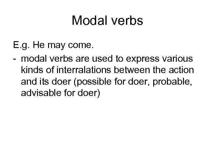 Modal verbs E. g. He may come. - modal verbs are used to express