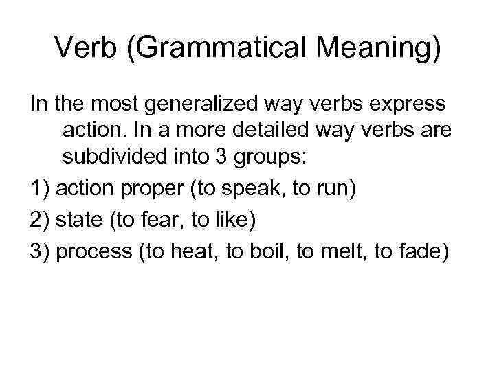 Verb (Grammatical Meaning) In the most generalized way verbs express action. In a more