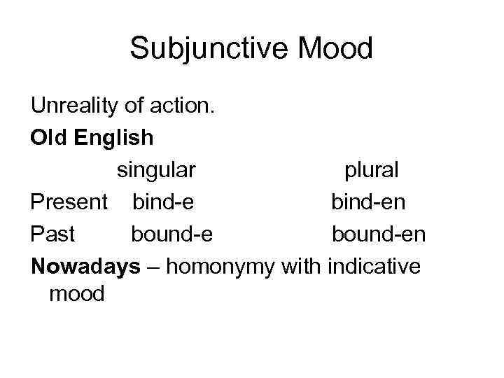 Subjunctive Mood Unreality of action. Old English singular plural Present bind-en Past bound-en Nowadays