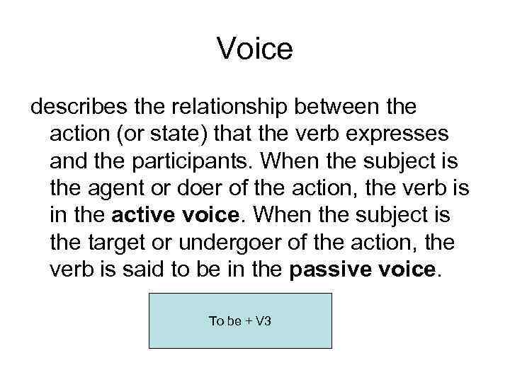 Voice describes the relationship between the action (or state) that the verb expresses and