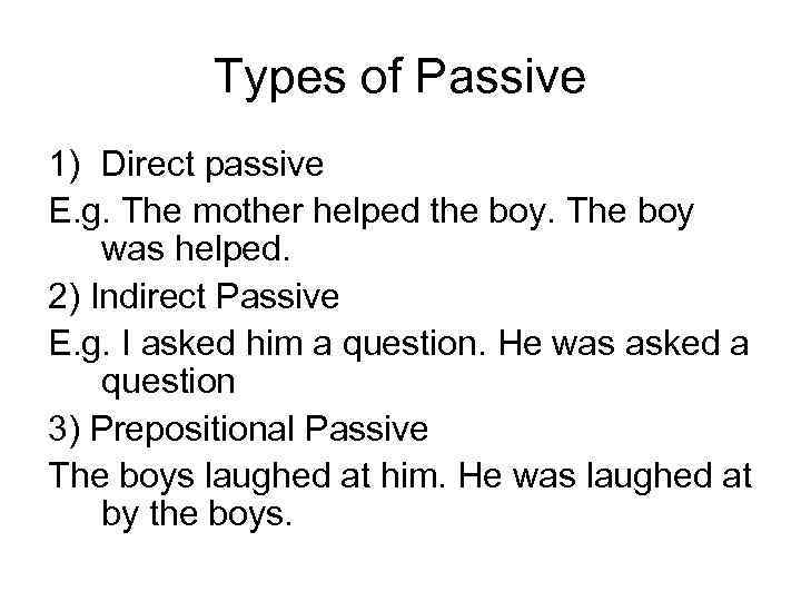 Types of Passive 1) Direct passive E. g. The mother helped the boy. The