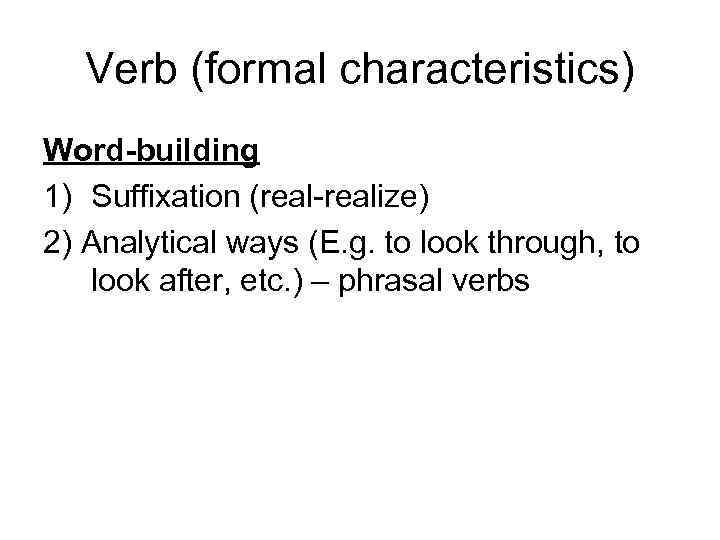 Verb (formal characteristics) Word-building 1) Suffixation (real-realize) 2) Analytical ways (E. g. to look