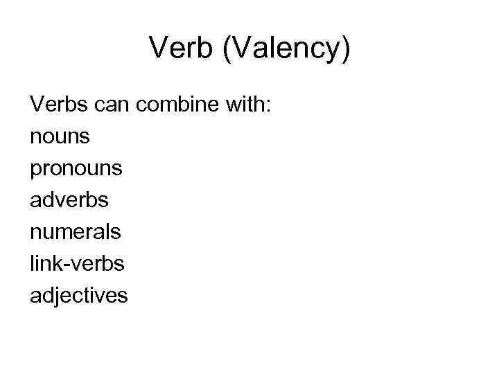 Verb (Valency) Verbs can combine with: nouns pronouns adverbs numerals link-verbs adjectives 