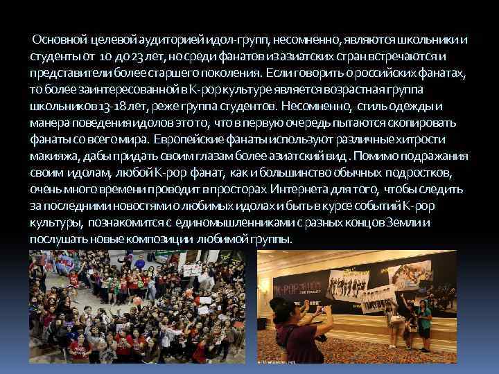 Основной целевой аудиторией идол-групп, несомненно, являются школьники и студенты от 10 до 23 лет,